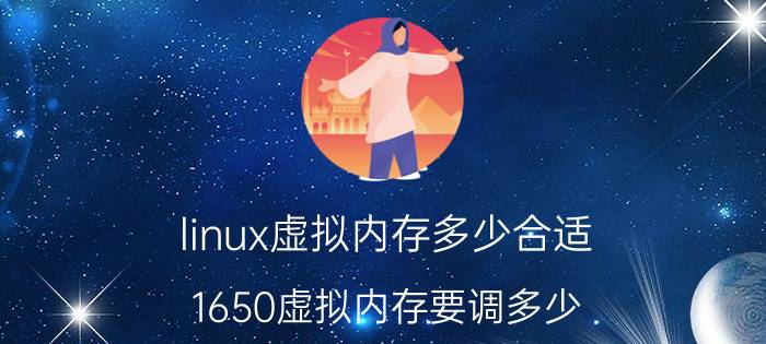 linux虚拟内存多少合适 1650虚拟内存要调多少？